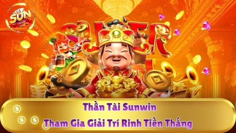 Thần Tài Sunwin – Tham Gia Giải Trí Rinh Tiền Thắng