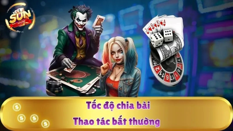 Tốc độ chia bài và thao tác bất thường